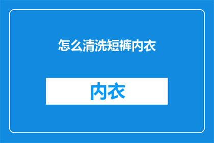 怎么清洗短裤内衣(如何彻底清洗短裤和内衣，以确保卫生与舒适？)