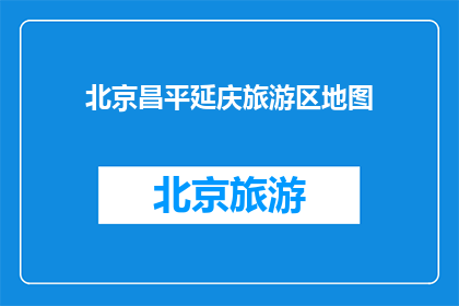 北京昌平延庆旅游区地图(北京昌平延庆旅游区地图：探索迷人风景与丰富活动，您准备好踏上旅程了吗？)