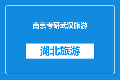南京考研武汉旅游(南京考研生是否应该选择武汉作为旅游目的地？)