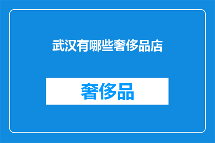武汉有哪些奢侈品店(武汉奢侈品购物指南：探索当地顶级品牌店铺)