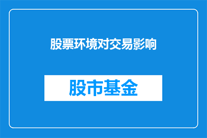 股票环境对交易影响(股票环境如何影响交易决策？)