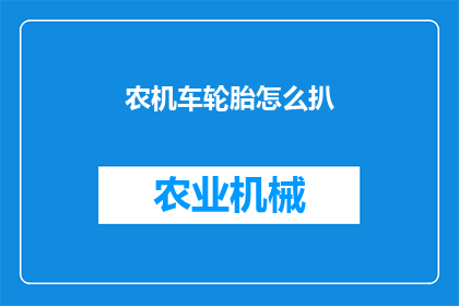 农机车轮胎怎么扒(如何安全地拆卸农机车轮胎？)