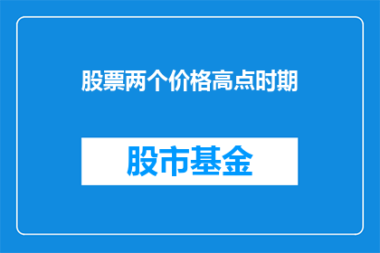 股票两个价格高点时期(股票价格在哪些时期达到两个高点？)