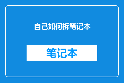 自己如何拆笔记本(如何优雅地拆解笔记本：一个疑问句风格的长标题)