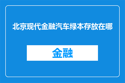 北京现代金融汽车绿本存放在哪(北京现代金融汽车绿本存放位置是哪里？)