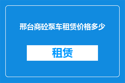 邢台商砼泵车租赁价格多少(邢台地区商砼泵车租赁价格是多少？)