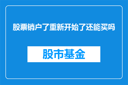 股票销户了重新开始了还能买吗(股票销户后能否重新购买？)