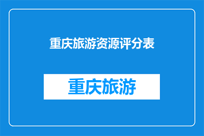 重庆旅游资源评分表(重庆旅游资源评分表：您是否准备好探索这座山城的魅力了吗？)