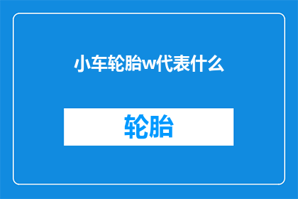 小车轮胎w代表什么(小车轮胎上的W代表什么？)