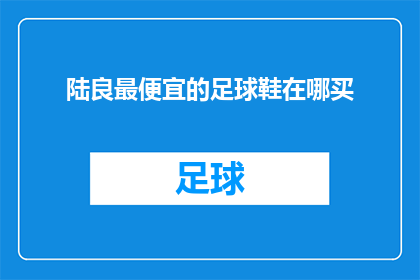 陆良最便宜的足球鞋在哪买(陆良地区最经济实惠的足球鞋在哪里可以购买？)