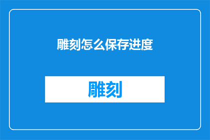 雕刻怎么保存进度(如何有效保存雕刻过程中的进度信息？)
