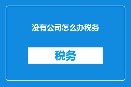 没有公司怎么办税务(面对税务问题时，没有公司该如何应对？)