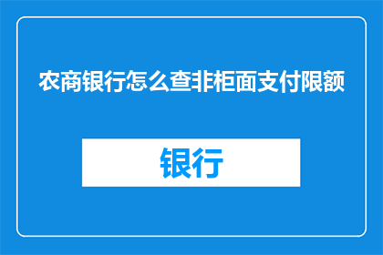 农商银行怎么查非柜面支付限额(农商银行如何查询非柜面支付限额？)