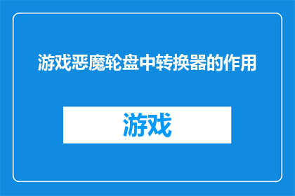 游戏恶魔轮盘中转换器的作用(游戏恶魔轮盘中转换器的功能是什么？)