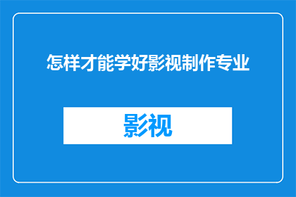 怎样才能学好影视制作专业(如何有效掌握影视制作专业的关键技能？)