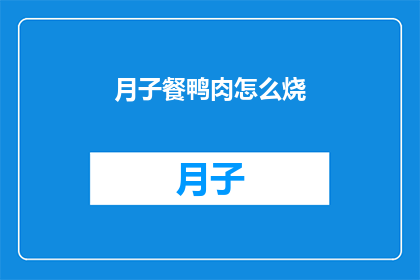 月子餐鸭肉怎么烧(如何烹饪美味的月子餐鸭肉？)