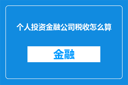 个人投资金融公司税收怎么算(如何计算个人投资金融公司的税务负担？)
