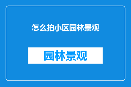 怎么拍小区园林景观(如何拍摄出令人惊叹的小区园林景观？)