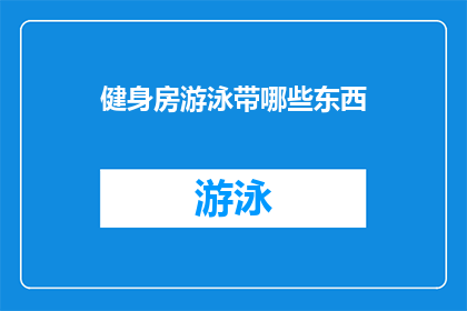 健身房游泳带哪些东西(在健身房游泳时，你需要考虑携带哪些物品以确保安全和舒适？)