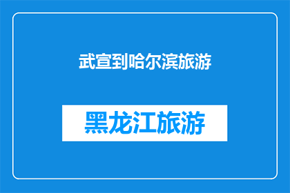 武宣到哈尔滨旅游(武宣至哈尔滨：探索东北风情的绝佳旅游目的地吗？)