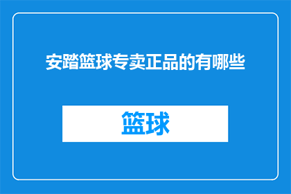 安踏篮球专卖正品的有哪些(安踏篮球专卖正品有哪些？)