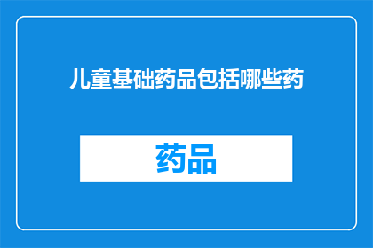儿童基础药品包括哪些药(儿童基础药品包含哪些药物？)
