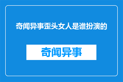 奇闻异事歪头女人是谁扮演的(歪头女人中，哪位演员扮演了令人瞩目的角色？)