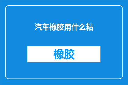 汽车橡胶用什么粘(汽车橡胶粘接用什么材料最合适？)