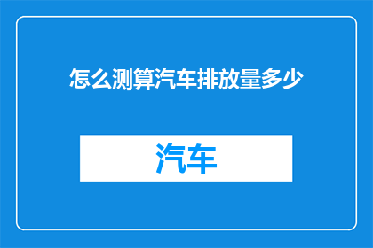 怎么测算汽车排放量多少(如何精确计算汽车排放量？)