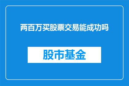 两百万买股票交易能成功吗(成功在两百万资金下进行股票交易的可能性有多大？)