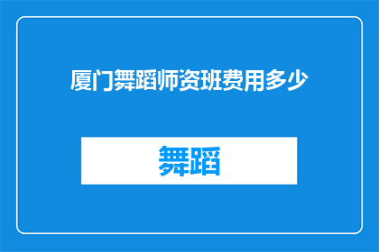 厦门舞蹈师资班费用多少(厦门舞蹈师资班的费用是多少？)