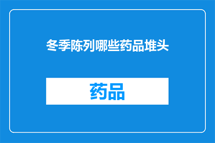 冬季陈列哪些药品堆头(冬季应如何陈列药品以吸引顾客？)