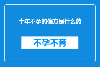十年不孕的偏方是什么药(十年不孕的秘方药物是什么？)