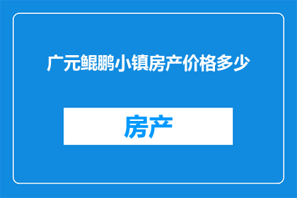广元鲲鹏小镇房产价格多少(广元鲲鹏小镇的房产价格是多少？)
