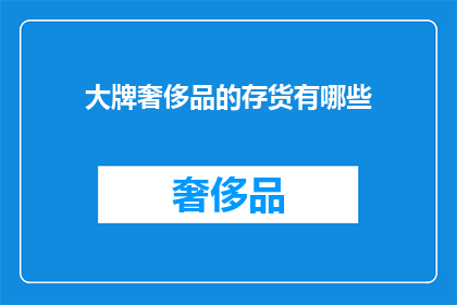 大牌奢侈品的存货有哪些(大牌奢侈品的存货有哪些？)