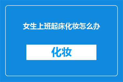 女生上班起床化妆怎么办(女生上班前如何应对化妆问题？)