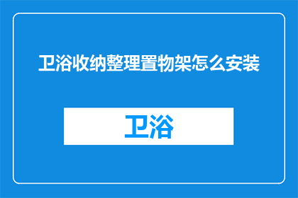卫浴收纳整理置物架怎么安装(如何正确安装卫浴收纳整理置物架？)