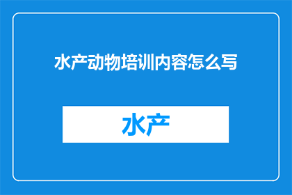 水产动物培训内容怎么写(如何撰写水产动物培训内容的疑问句长标题？)