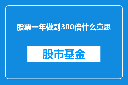 股票一年做到300倍什么意思(股票一年实现300倍增长意味着什么？)