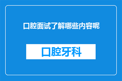 口腔面试了解哪些内容呢(您是否在寻找关于口腔面试的全面了解？)