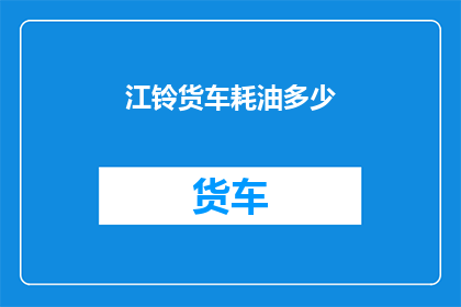 江铃货车耗油多少(江铃货车的燃油效率如何？)