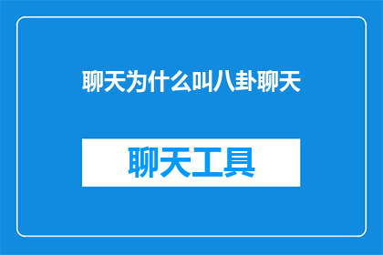 聊天为什么叫八卦聊天(聊天为何被称为八卦聊天？探究社交互动中八卦一词的深层含义)