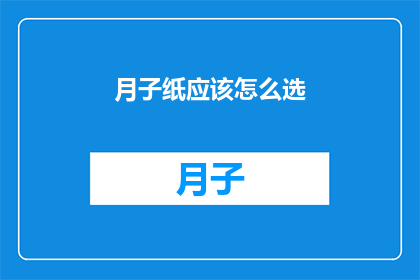 月子纸应该怎么选(如何挑选合适的月子纸？)