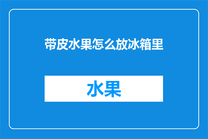 带皮水果怎么放冰箱里(如何妥善存放带皮水果以确保新鲜度？)