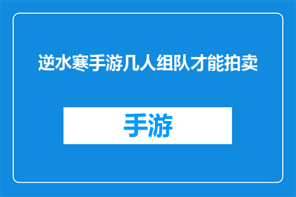逆水寒手游几人组队才能拍卖(逆水寒手游：需要多少人组队才能参与拍卖活动？)