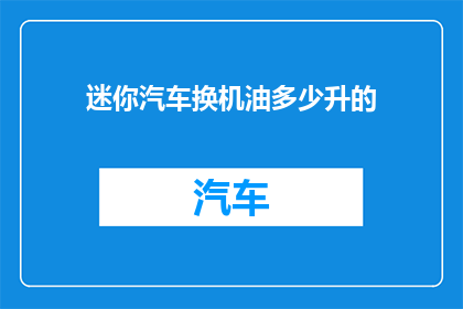 迷你汽车换机油多少升的(迷你汽车更换机油需要多少升？)