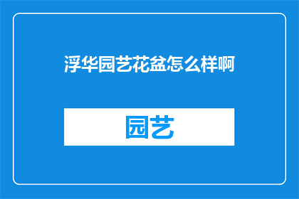 浮华园艺花盆怎么样啊(浮华园艺花盆的卓越品质如何？是否值得一试？)