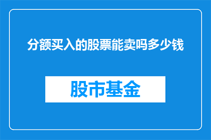 分额买入的股票能卖吗多少钱(能否出售已购买的股票，以及出售时能获得多少金额？)
