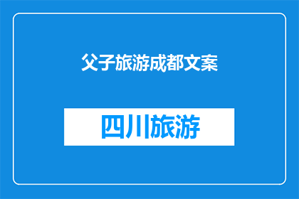 父子旅游成都文案(成都父子游：探索这座历史与现代交融的城市，你准备好了吗？)