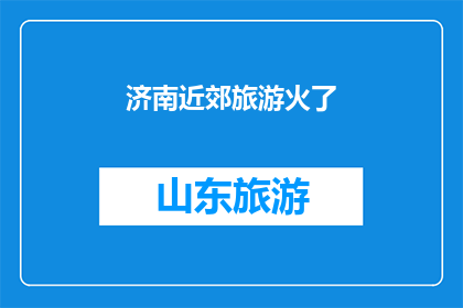 济南近郊旅游火了(济南近郊旅游为何如此火爆？)